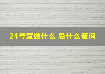 24号宜做什么 忌什么查询